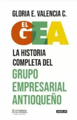 EL GEA, LA HISTORIA COMPLETA DEL GRUPO EMPRESARIAL ANTIOQUEÑO