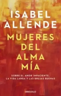 MUJERES DEL ALMA MÍA. SOBRE EL AMOR IMPACIENTE, LA VIDA LARGA Y LAS BRUJAS BUENAS