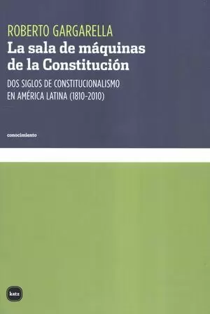 LA SALA DE MÁQUINAS DE LA CONSTITUCIÓN. DOS SIGLOS DE CONSTITUCIONALISMO EN AMÉRICA LATINA (1810-2010)