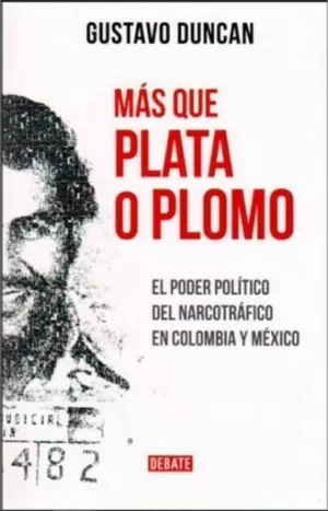 MÁS QUE PLATA O PLOMO. EL PODER POLÍTICO DEL NARCOTRÁFICO EN COLOMBIA Y MÉXICO